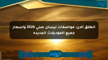 انطلق الآن: مواصفات نيسان صني 2026 وأسعار جميع الموديلات الجديدة